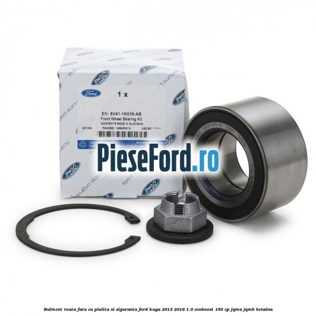 Rulment roata fata cu piulita si siguranta Ford Kuga 2013-2016 1.6 EcoBoost 150 cp Rulment roata fata cu piulita si siguranta Ford Kuga 2013-2016 1.6 EcoBoost 150 cp JQMA, JQMB benzina