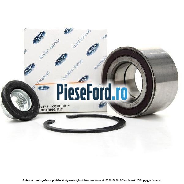 Rulment roata fata cu piulita si siguranta Ford Tourneo Connect 2013-2018 1.6 EcoBoost 150 cp JQGA benzina