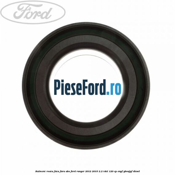 Rulment roata fata fara ABS Ford Ranger 2012-2015 2.2 TDCi 120 cp ENPF, GBVAJPF diesel