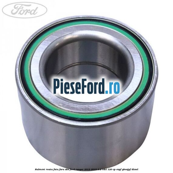 Rulment roata fata fara ABS Ford Ranger 2012-2015 2.2 TDCi 120 cp ENPF, GBVAJPF diesel