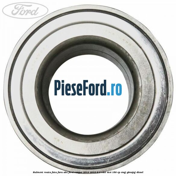 Rulment roata fata fara ABS Ford Ranger 2012-2015 2.2 TDCi 4x4 150 cp ENQJ, GBVAJQJ diesel