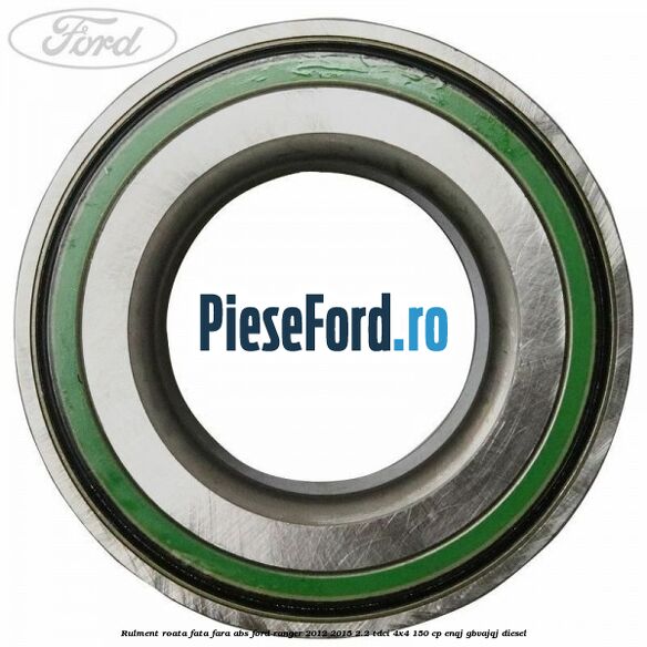 Rulment roata fata fara ABS Ford Ranger 2012-2015 2.2 TDCi 4x4 150 cp ENQJ, GBVAJQJ diesel