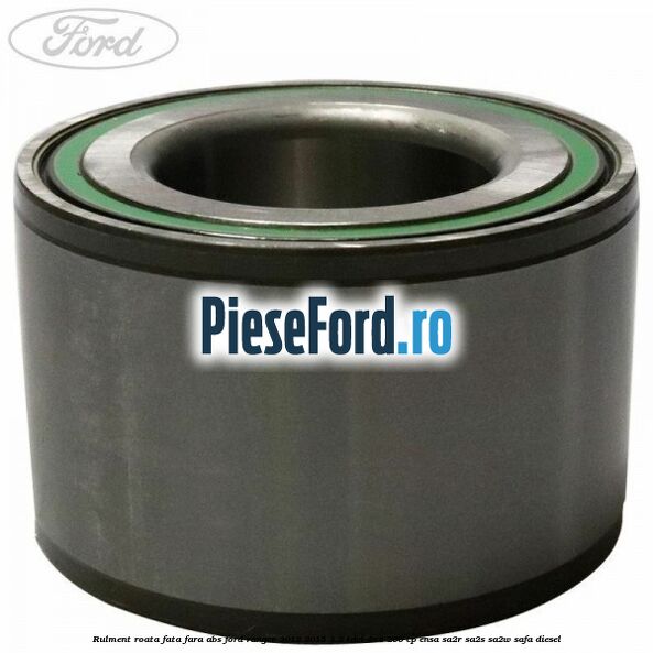 Rulment roata fata fara ABS Ford Ranger 2012-2015 3.2 TDCi 4x4 200 cp ENSA, SA2R, SA2S, SA2W, SAFA diesel