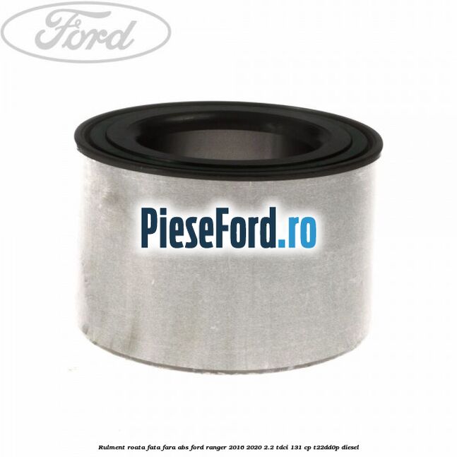 Rulment roata fata fara ABS Ford Ranger 2016-2020 2.2 TDCi 131 cp T22DD0P diesel