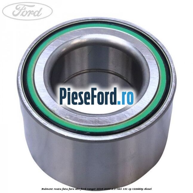 Rulment roata fata fara ABS Ford Ranger 2016-2020 2.2 TDCi 131 cp T22DD0P diesel