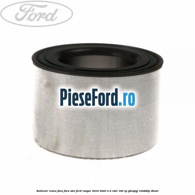 Rulment roata fata fara ABS Ford Ranger 2016-2020 2.2 TDCi 160 cp GBVAJQJ, T22DD0P diesel