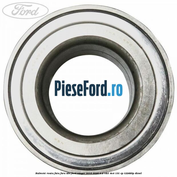 Rulment roata fata fara ABS Ford Ranger 2016-2020 2.2 TDCi 4x4 131 cp Rulment roata fata fara ABS Ford Ranger 2016-2020 2.2 TDCi 4x4 131 cp T22DD0P diesel