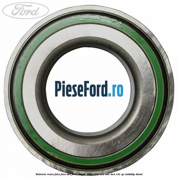 Rulment roata fata fara ABS Ford Ranger 2016-2020 2.2 TDCi 4x4 131 cp Rulment roata fata fara ABS Ford Ranger 2016-2020 2.2 TDCi 4x4 131 cp T22DD0P diesel