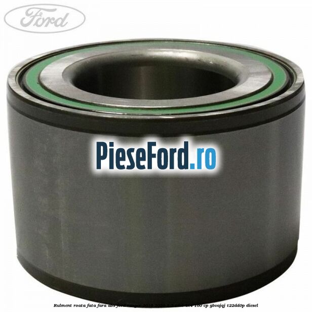 Rulment roata fata fara ABS Ford Ranger 2016-2020 2.2 TDCi 4x4 160 cp GBVAJQJ, T22DD0P diesel