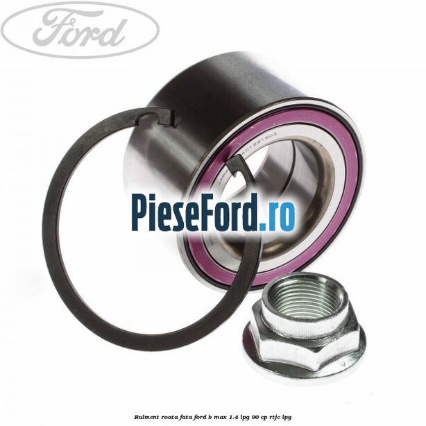 Rulment roata fata Ford B-Max 1.4 LPG 90 cp RTJC LPG