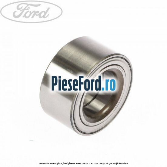 Rulment roata fata Ford Fiesta 2002-2005 1.25 16V 70 cp Rulment roata fata Ford Fiesta 2002-2005 1.25 16V 70 cp M7JA, M7JB benzina