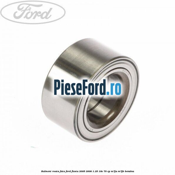 Rulment roata fata Ford Fiesta 2005-2008 1.25 16V 70 cp Rulment roata fata Ford Fiesta 2005-2008 1.25 16V 70 cp M7JA, M7JB benzina