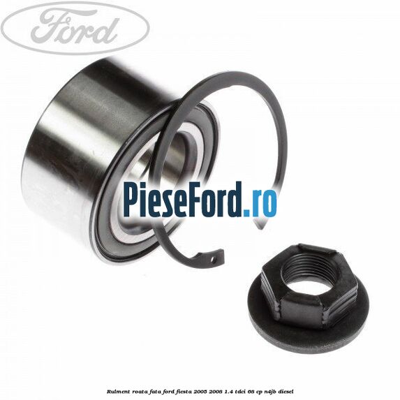 Rulment roata fata Ford Fiesta 2005-2008 1.4 TDCi 68 cp N4JB diesel