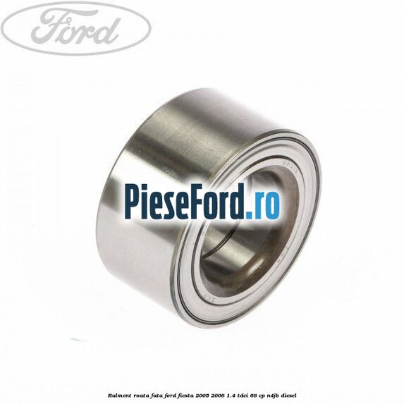 Rulment roata fata Ford Fiesta 2005-2008 1.4 TDCi 68 cp N4JB diesel