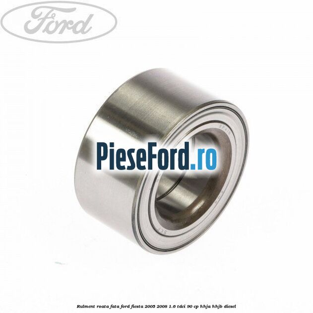 Rulment roata fata Ford Fiesta 2005-2008 1.6 TDCi 90 cp HHJA, HHJB diesel