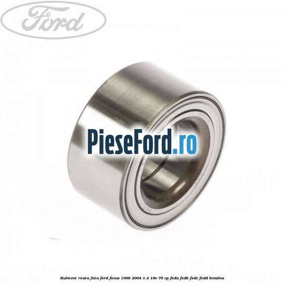 Rulment roata fata Ford Focus 1998-2004 1.4 16V 75 cp Rulment roata fata Ford Focus 1998-2004 1.4 16V 75 cp FXDA, FXDB, FXDC, FXDD benzina