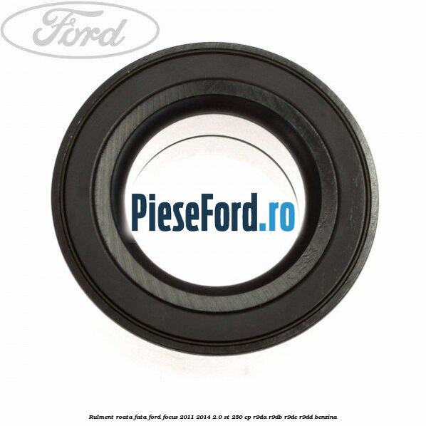 Rulment roata fata Ford Focus 2011-2014 2.0 ST 250 cp R9DA, R9DB, R9DC, R9DD benzina