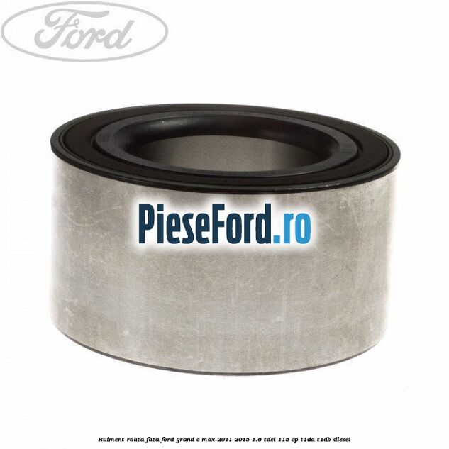 Rulment roata fata Ford Grand C-Max 2011-2015 1.6 TDCi 115 cp T1DA, T1DB diesel