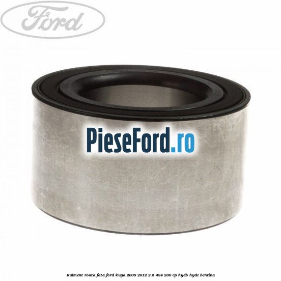 Rulment roata fata Ford Kuga 2008-2012 2.5 4x4 200 cp HYDB, HYDC benzina