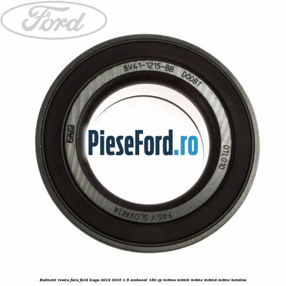Rulment roata fata Ford Kuga 2013-2016 1.5 EcoBoost 150 cp Rulment roata fata Ford Kuga 2013-2016 1.5 EcoBoost 150 cp M8MA, M8MB, M8MC, M8MD, M8ME benzina