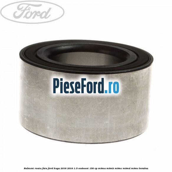 Rulment roata fata Ford Kuga 2016-2018 1.5 EcoBoost 150 cp M8MA, M8MB, M8MC, M8MD, M8ME benzina
