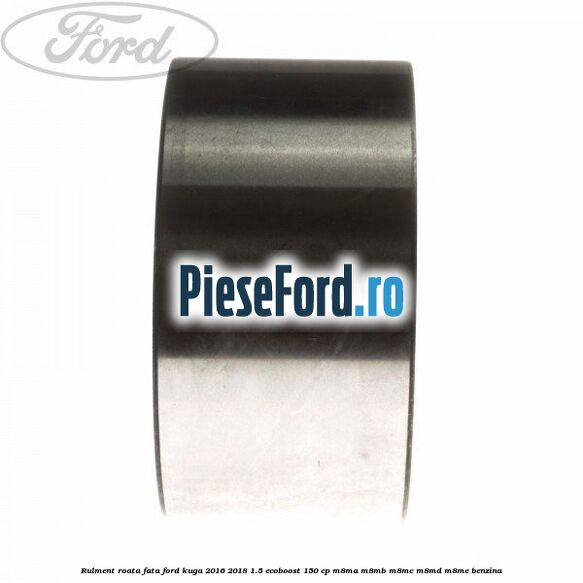 Rulment roata fata Ford Kuga 2016-2018 1.5 EcoBoost 150 cp M8MA, M8MB, M8MC, M8MD, M8ME benzina