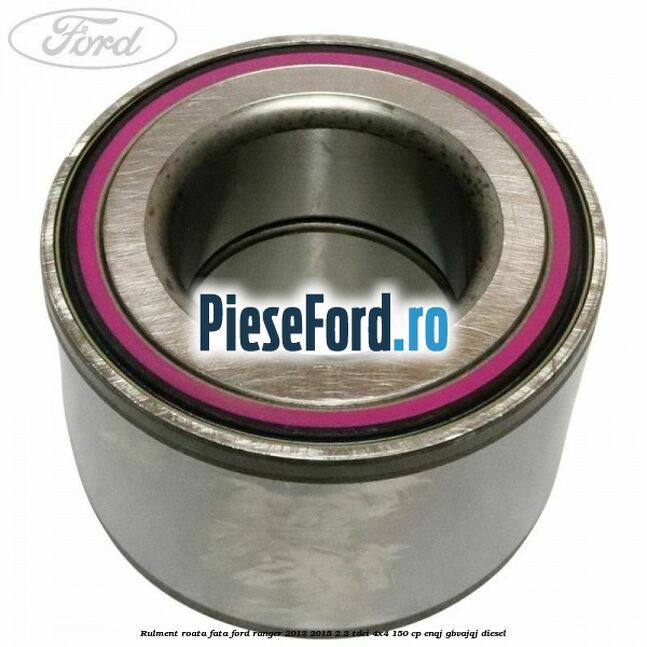 Rulment roata fata Ford Ranger 2012-2015 2.2 TDCi 4x4 150 cp ENQJ, GBVAJQJ diesel