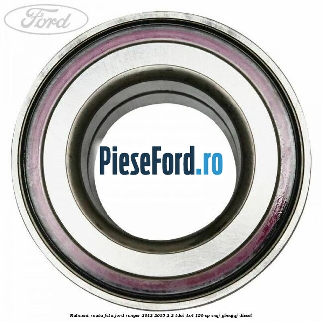 Rulment roata fata Ford Ranger 2012-2015 2.2 TDCi 4x4 150 cp Rulment roata fata Ford Ranger 2012-2015 2.2 TDCi 4x4 150 cp ENQJ, GBVAJQJ diesel