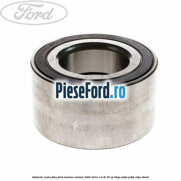 Rulment roata fata Ford Tourneo Connect 2002-2014 1.8 Di 75 cp BHPA, P7PA, P7PB, R2PA diesel