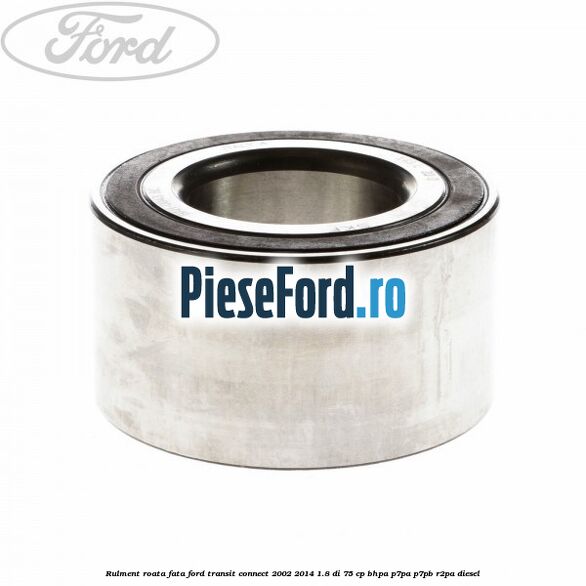 Rulment roata fata Ford Transit Connect 2002-2014 1.8 Di 75 cp BHPA, P7PA, P7PB, R2PA diesel