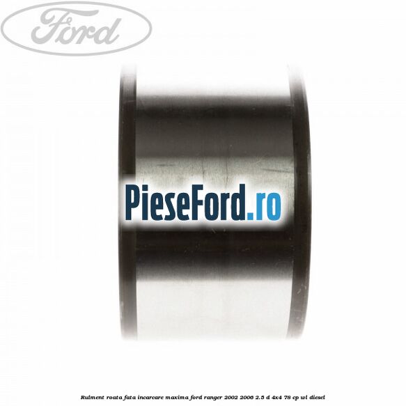 Rulment roata fata incarcare maxima Ford Ranger 2002-2006 2.5 D 4x4 78 cp WL diesel