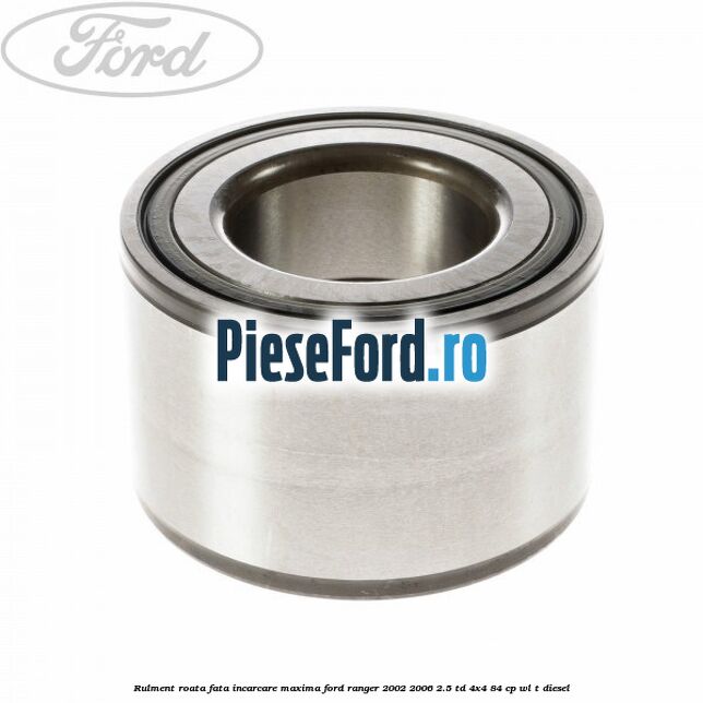 Rulment roata fata incarcare maxima Ford Ranger 2002-2006 2.5 TD 4x4 84 cp WL-T diesel