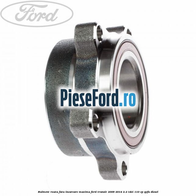 Rulment roata fata incarcare maxima Ford Transit 2006-2014 2.2 TDCi 110 cp QVFA diesel