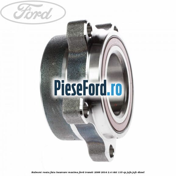 Rulment roata fata incarcare maxima Ford Transit 2006-2014 2.4 TDCi 115 cp JXFA, JXFC diesel