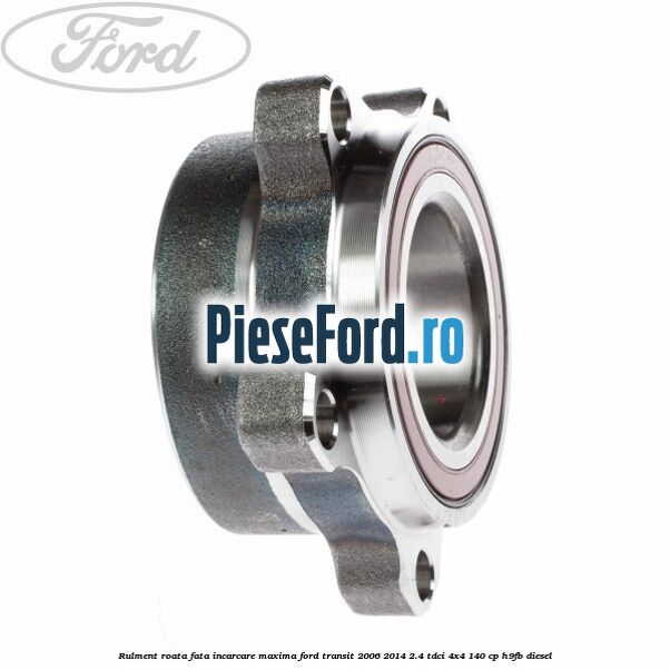 Rulment roata fata incarcare maxima Ford Transit 2006-2014 2.4 TDCi 4x4 140 cp H9FB diesel