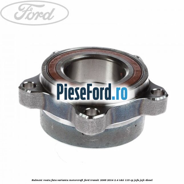 Rulment roata fata varianta Motorcraft Ford Transit 2006-2014 2.4 TDCi 115 cp JXFA, JXFC diesel