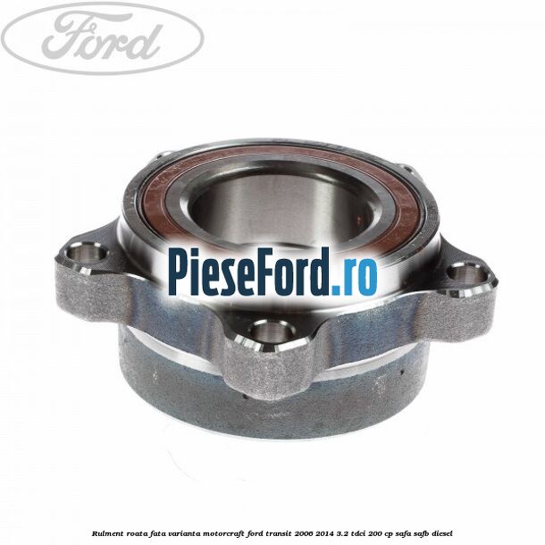 Rulment roata fata varianta Motorcraft Ford Transit 2006-2014 3.2 TDCi 200 cp SAFA, SAFB diesel