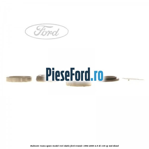 Rulment roata spate model roti duble Ford Transit 1994-2000 2.5 DI 116 cp Rulment roata spate model roti duble Ford Transit 1994-2000 2.5 DI 116 cp 4ED diesel