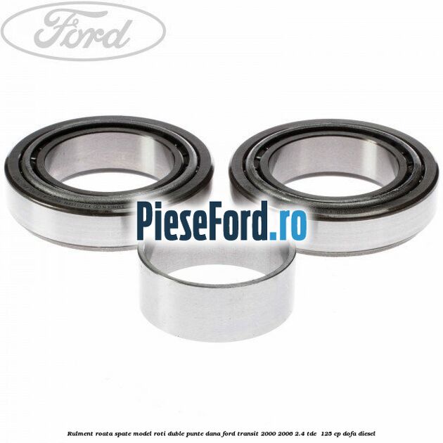 Rulment roata spate model roti duble punte DANA Ford Transit 2000-2006 2.4 TDE  125 cp DOFA diesel