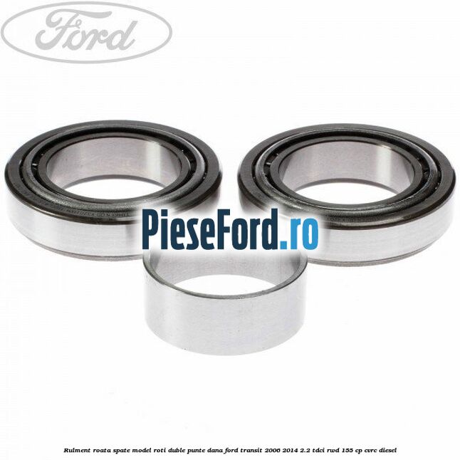 Rulment roata spate model roti duble punte DANA Ford Transit 2006-2014 2.2 TDCi RWD 155 cp CVRC diesel