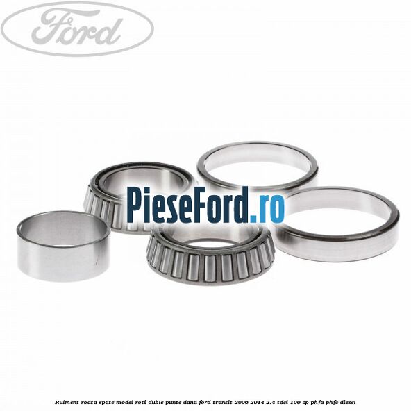 Rulment roata spate model roti duble punte DANA Ford Transit 2006-2014 2.4 TDCi 100 cp PHFA, PHFC diesel