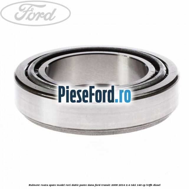 Rulment roata spate model roti duble punte DANA Ford Transit 2006-2014 2.4 TDCi 140 cp Rulment roata spate model roti duble punte DANA Ford Transit 2006-2014 2.4 TDCi 140 cp H9FB diesel
