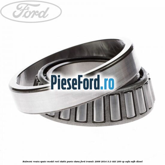 Rulment roata spate model roti duble punte DANA Ford Transit 2006-2014 3.2 TDCi 200 cp SAFA, SAFB diesel