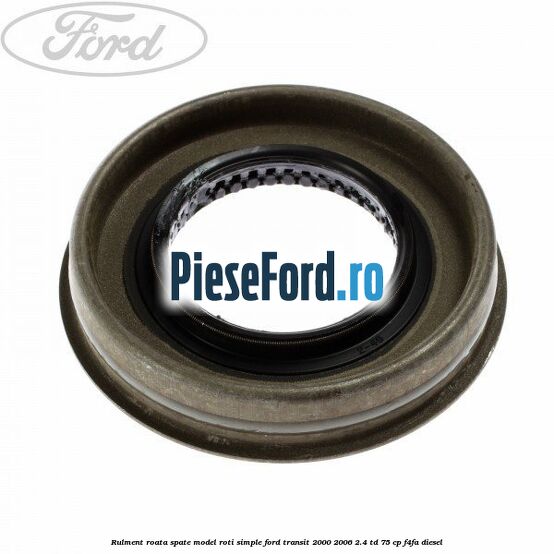 Rulment roata spate model roti simple Ford Transit 2000-2006 2.4 TD 75 cp F4FA diesel