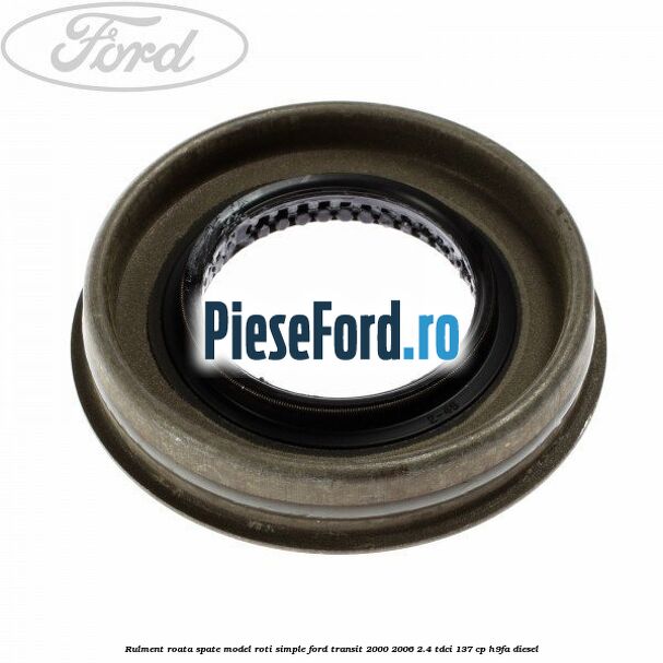 Rulment roata spate model roti simple Ford Transit 2000-2006 2.4 TDCi 137 cp Rulment roata spate model roti simple Ford Transit 2000-2006 2.4 TDCi 137 cp H9FA diesel