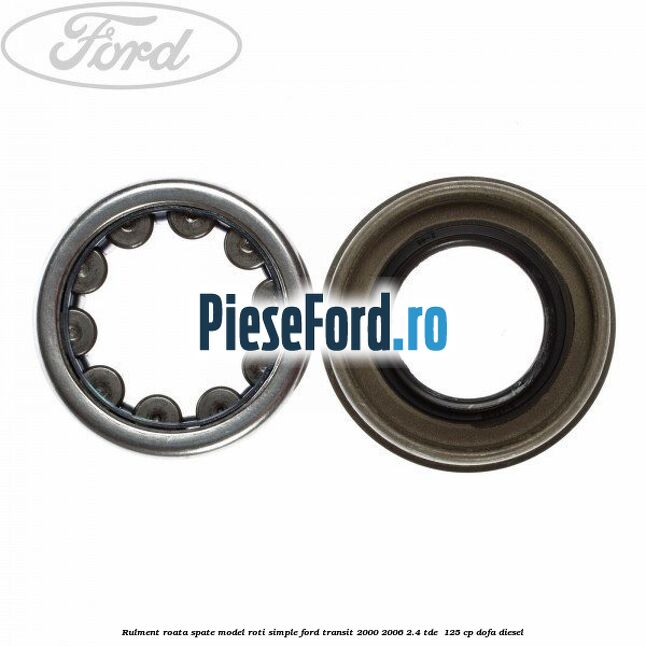 Rulment roata spate model roti simple Ford Transit 2000-2006 2.4 TDE  125 cp DOFA diesel