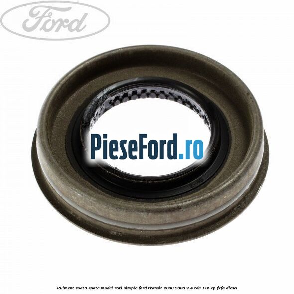 Rulment roata spate model roti simple Ford Transit 2000-2006 2.4 TDE 115 cp FXFA diesel
