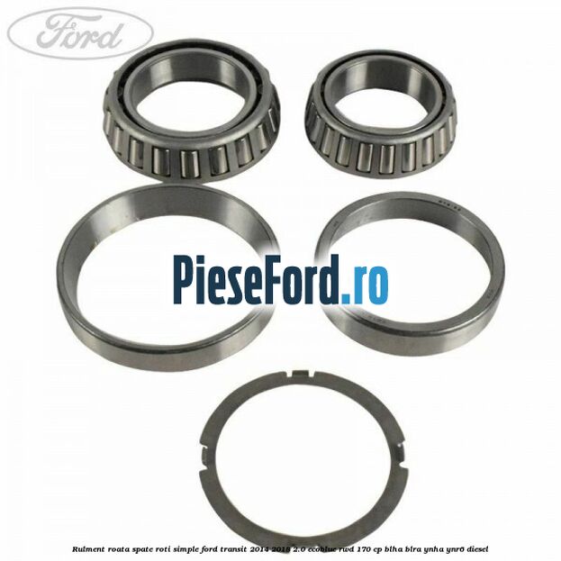 Rulment roata spate roti simple Ford Transit 2014-2018 2.0 EcoBlue RWD 170 cp Rulment roata spate roti simple Ford Transit 2014-2018 2.0 EcoBlue RWD 170 cp BLHA, BLRA, YNHA, YNR6 diesel