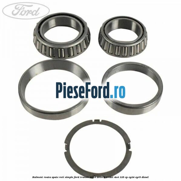 Rulment roata spate roti simple Ford Transit 2014-2018 2.2 TDCi 4x4 125 cp Rulment roata spate roti simple Ford Transit 2014-2018 2.2 TDCi 4x4 125 cp CY24, CYR5 diesel