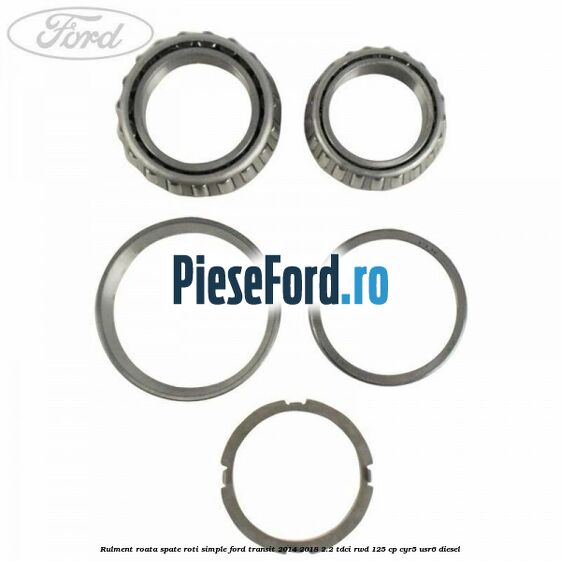 Rulment roata spate roti simple Ford Transit 2014-2018 2.2 TDCi RWD 125 cp Rulment roata spate roti simple Ford Transit 2014-2018 2.2 TDCi RWD 125 cp CYR5, USR6 diesel